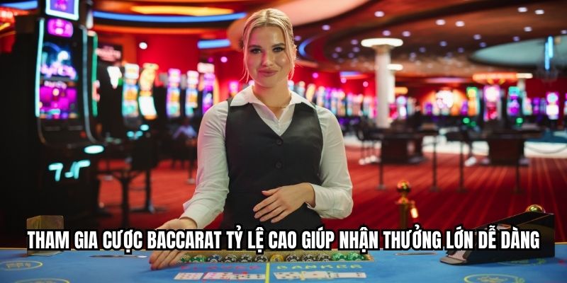 Tham gia cược baccarat tỷ lệ cao giúp nhận thưởng lớn dễ dàng